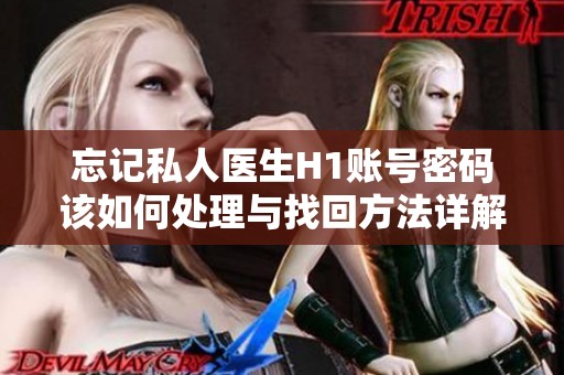 忘记私人医生H1账号密码该如何处理与找回方法详解