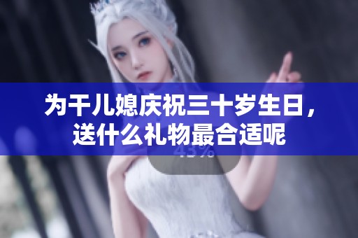 为干儿媳庆祝三十岁生日，送什么礼物最合适呢