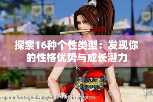 探索16种个性类型：发现你的性格优势与成长潜力