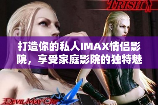打造你的私人IMAX情侣影院，享受家庭影院的独特魅力