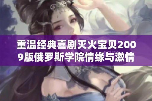 重温经典喜剧灭火宝贝2009版俄罗斯学院情缘与激情
