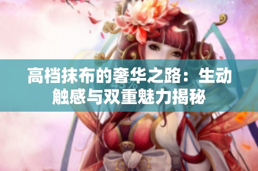 高档抹布的奢华之路：生动触感与双重魅力揭秘