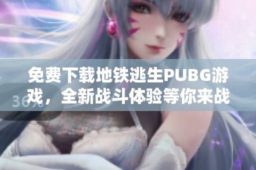 免费下载地铁逃生PUBG游戏，全新战斗体验等你来战！