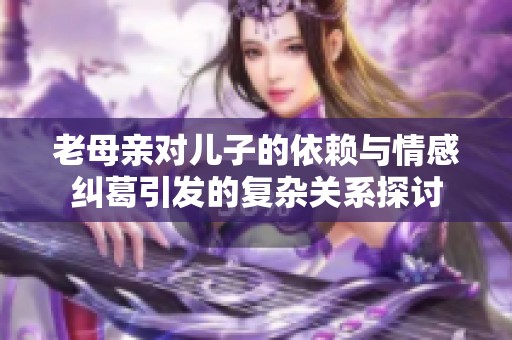 老母亲对儿子的依赖与情感纠葛引发的复杂关系探讨