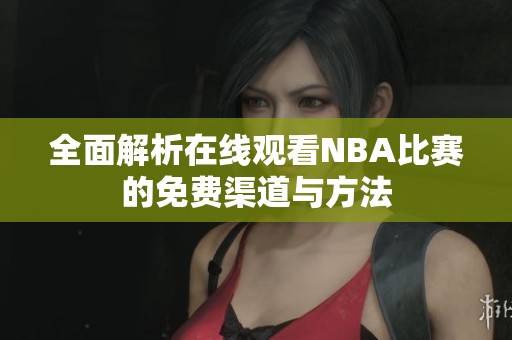 全面解析在线观看NBA比赛的免费渠道与方法