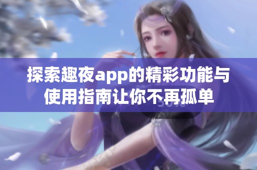 探索趣夜app的精彩功能与使用指南让你不再孤单