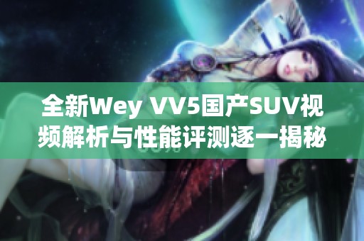 全新Wey VV5国产SUV视频解析与性能评测逐一揭秘