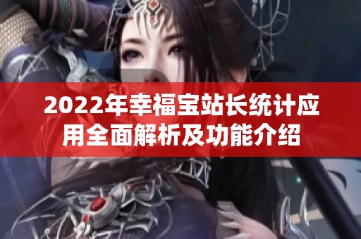 2022年幸福宝站长统计应用全面解析及功能介绍