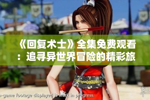 《回复术士》全集免费观看：追寻异世界冒险的精彩旅程
