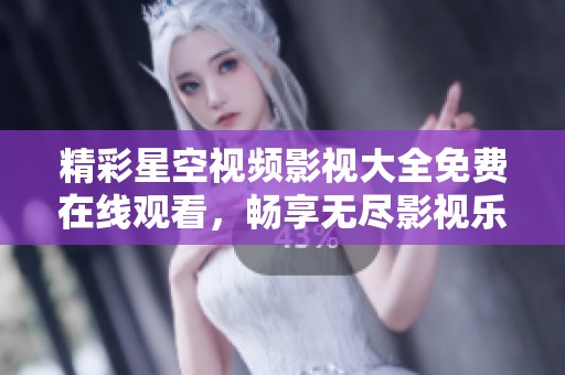 精彩星空视频影视大全免费在线观看，畅享无尽影视乐趣