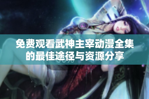 免费观看武神主宰动漫全集的最佳途径与资源分享