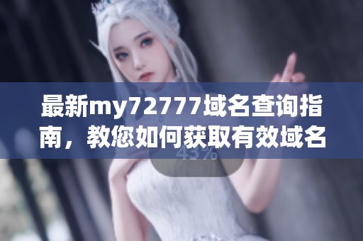 最新my72777域名查询指南，教您如何获取有效域名信息