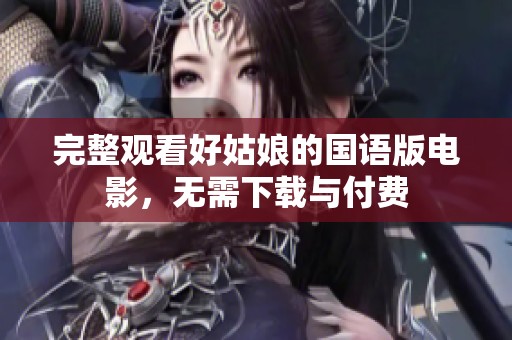 完整观看好姑娘的国语版电影，无需下载与付费