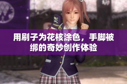 用刷子为花核涂色，手脚被绑的奇妙创作体验