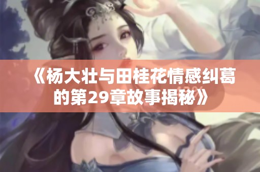《杨大壮与田桂花情感纠葛的第29章故事揭秘》