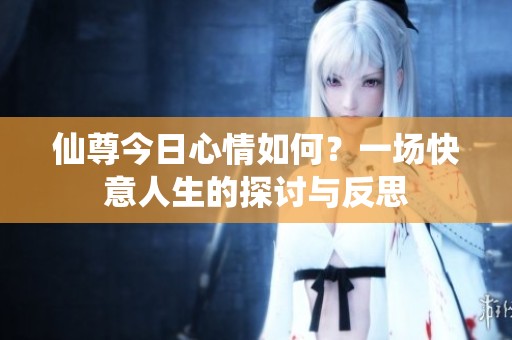 仙尊今日心情如何？一场快意人生的探讨与反思