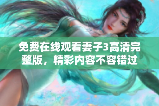 免费在线观看妻子3高清完整版，精彩内容不容错过