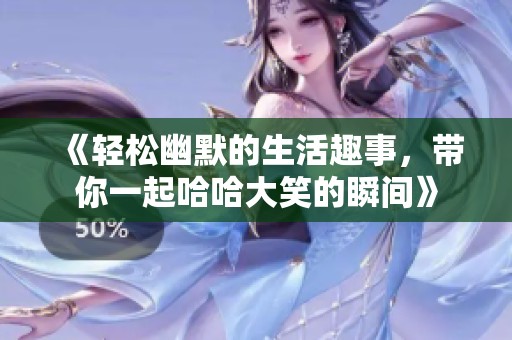 《轻松幽默的生活趣事，带你一起哈哈大笑的瞬间》