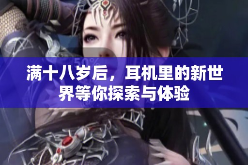 满十八岁后，耳机里的新世界等你探索与体验
