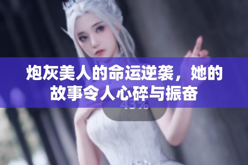 炮灰美人的命运逆袭，她的故事令人心碎与振奋