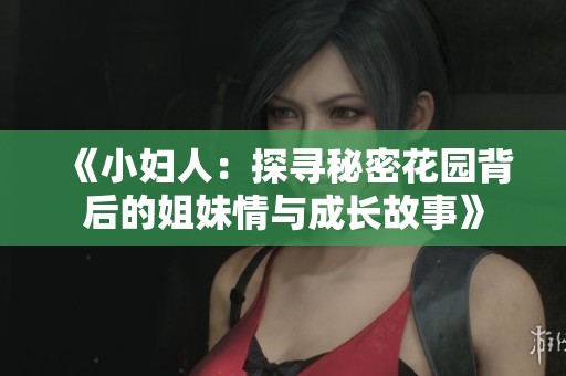 《小妇人：探寻秘密花园背后的姐妹情与成长故事》