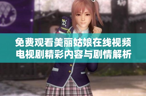 免费观看美丽姑娘在线视频电视剧精彩内容与剧情解析