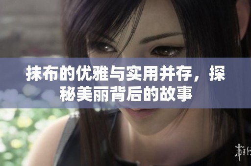 抹布的优雅与实用并存，探秘美丽背后的故事