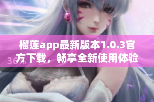 榴莲app最新版本1.0.3官方下载，畅享全新使用体验
