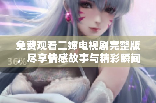 免费观看二婶电视剧完整版，尽享情感故事与精彩瞬间