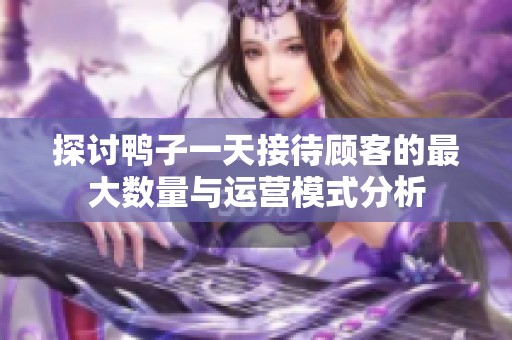 探讨鸭子一天接待顾客的最大数量与运营模式分析