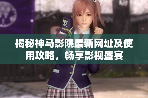 揭秘神马影院最新网址及使用攻略，畅享影视盛宴