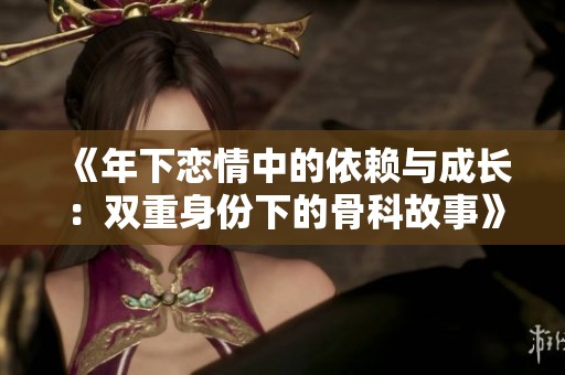 《年下恋情中的依赖与成长：双重身份下的骨科故事》
