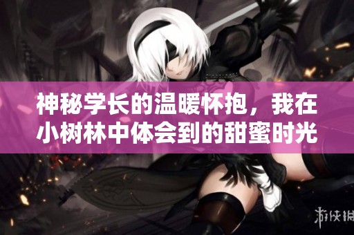 神秘学长的温暖怀抱，我在小树林中体会到的甜蜜时光