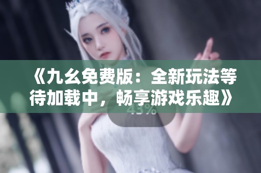 《九幺免费版：全新玩法等待加载中，畅享游戏乐趣》