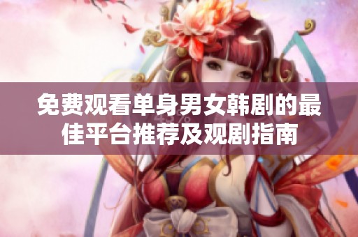 免费观看单身男女韩剧的最佳平台推荐及观剧指南