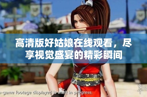 高清版好姑娘在线观看，尽享视觉盛宴的精彩瞬间