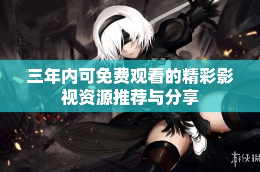 三年内可免费观看的精彩影视资源推荐与分享