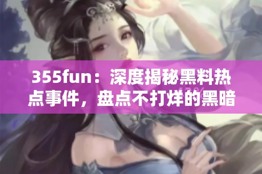 355fun：深度揭秘黑料热点事件，盘点不打烊的黑暗真相