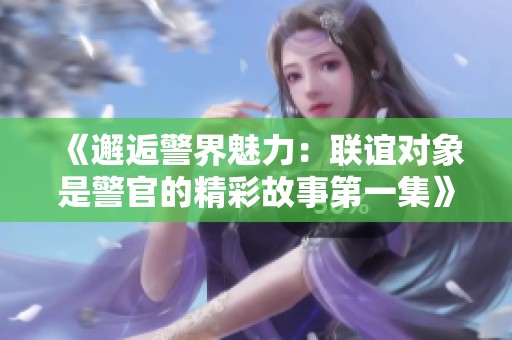 《邂逅警界魅力：联谊对象是警官的精彩故事第一集》