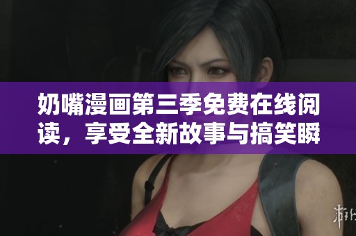 奶嘴漫画第三季免费在线阅读，享受全新故事与搞笑瞬间！