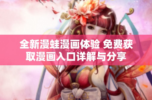全新漫蛙漫画体验 免费获取漫画入口详解与分享