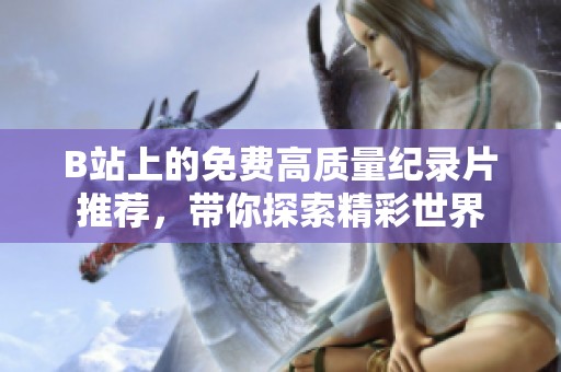 B站上的免费高质量纪录片推荐，带你探索精彩世界