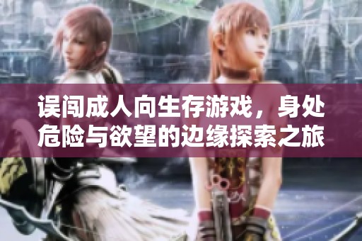 误闯成人向生存游戏，身处危险与欲望的边缘探索之旅