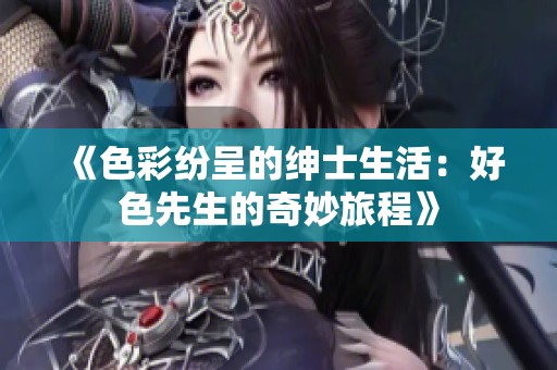 《色彩纷呈的绅士生活：好色先生的奇妙旅程》
