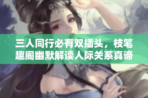 三人同行必有双插头，枝笔趣阁幽默解读人际关系真谛