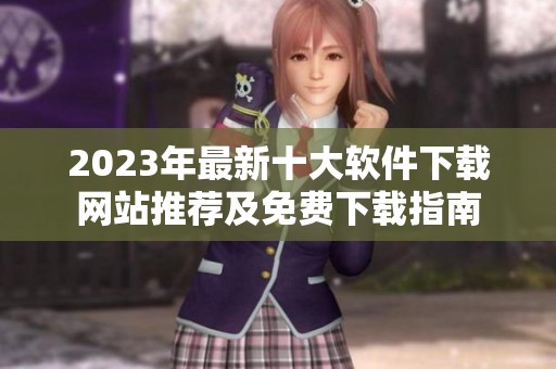 2023年最新十大软件下载网站推荐及免费下载指南