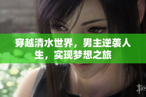 穿越清水世界，男主逆袭人生，实现梦想之旅