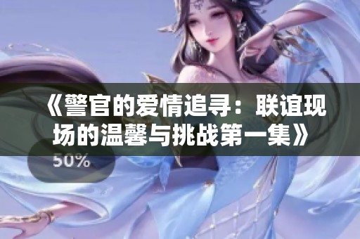 《警官的爱情追寻：联谊现场的温馨与挑战第一集》