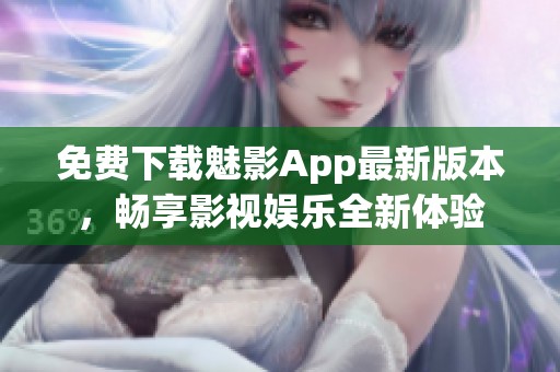 免费下载魅影App最新版本，畅享影视娱乐全新体验
