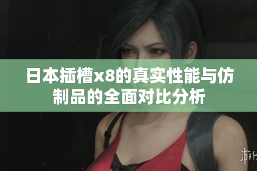 日本插槽x8的真实性能与仿制品的全面对比分析